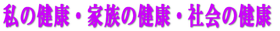 私の健康・家族の健康・社会の健康 